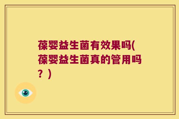 葆婴益生菌有效果吗(葆婴益生菌真的管用吗？)