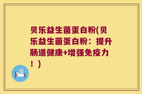 贝乐益生菌蛋白粉(贝乐益生菌蛋白粉:提升肠道健康+增强力!) 贝乐益生菌蛋白粉(贝乐益生菌蛋白粉:提升肠道健康+增强力!)