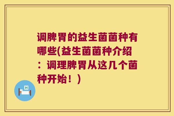调脾胃的益生菌菌种有哪些(益生菌菌种介绍：调理脾胃从这几个菌种开始！)
