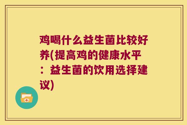 鸡喝什么益生菌比较好养(提高鸡的健康水平：益生菌的饮用选择建议)
