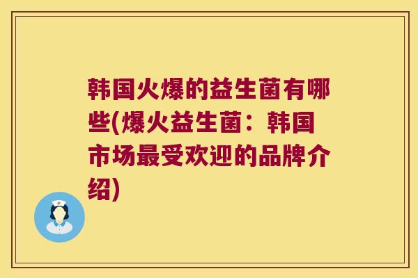 韩国火爆的益生菌有哪些(爆火益生菌：韩国市场最受欢迎的品牌介绍)