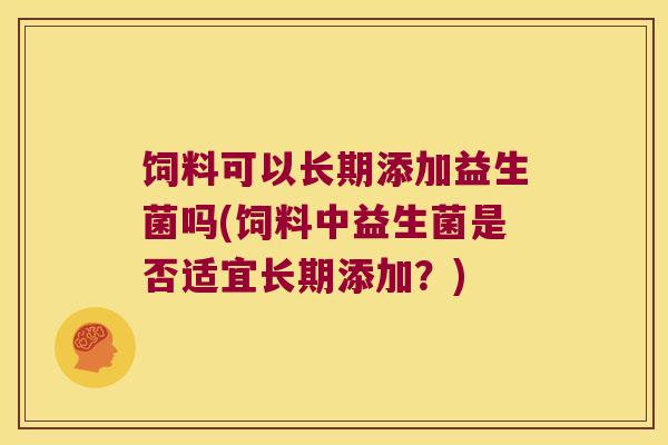 饲料可以长期添加益生菌吗(饲料中益生菌是否适宜长期添加？)