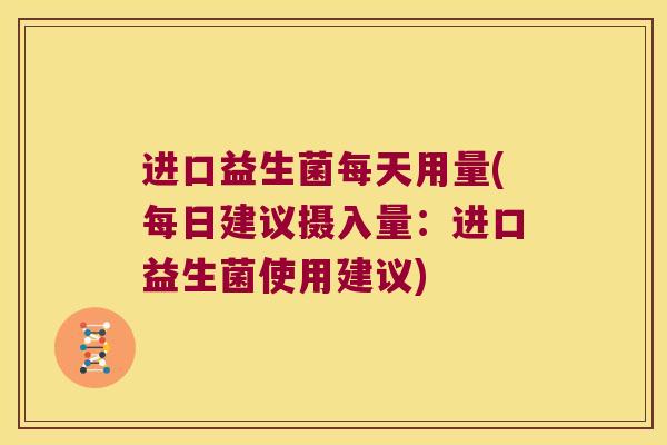 进口益生菌每天用量(每日建议摄入量：进口益生菌使用建议)