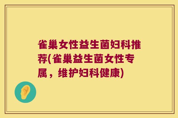 雀巢女性益生菌妇科推荐(雀巢益生菌女性专属，维护妇科健康)