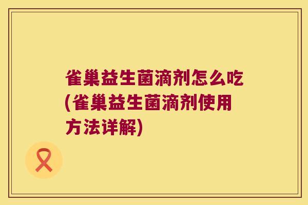 雀巢益生菌滴剂怎么吃(雀巢益生菌滴剂使用方法详解)