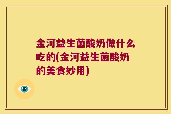 金河益生菌酸奶做什么吃的(金河益生菌酸奶的美食妙用)