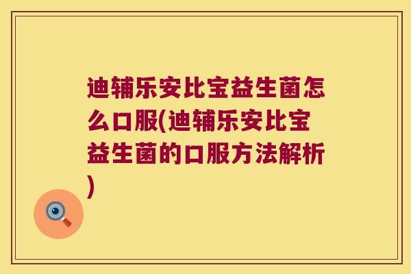 迪辅乐安比宝益生菌怎么口服(迪辅乐安比宝益生菌的口服方法解析)