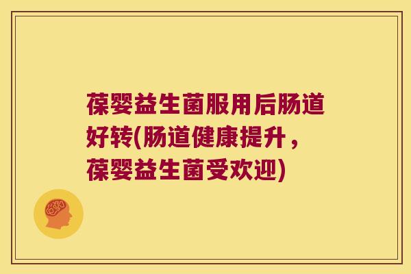 葆婴益生菌服用后肠道好转(肠道健康提升，葆婴益生菌受欢迎)
