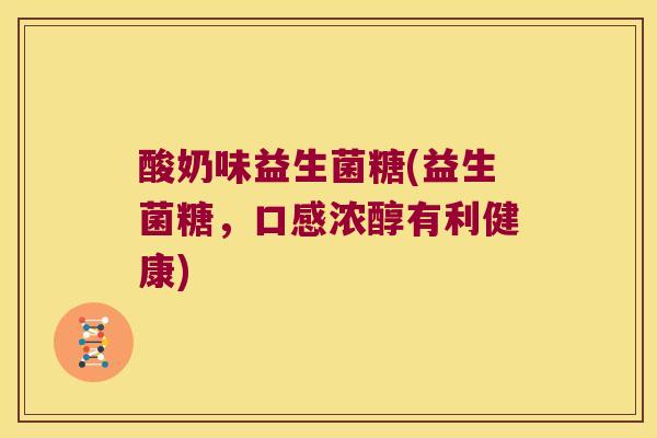 酸奶味益生菌糖(益生菌糖，口感浓醇有利健康)