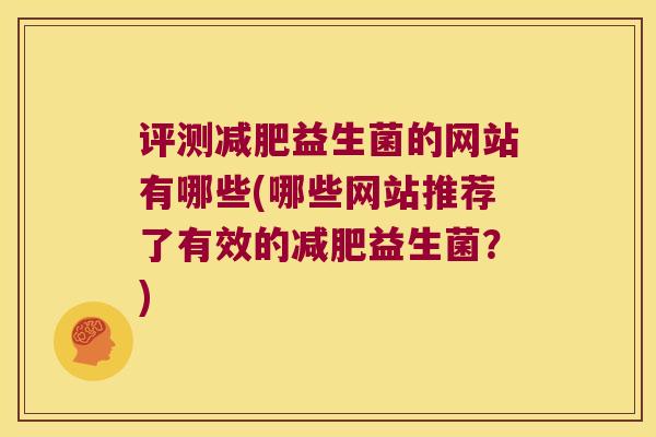 评测减肥益生菌的网站有哪些(哪些网站推荐了有效的减肥益生菌？)