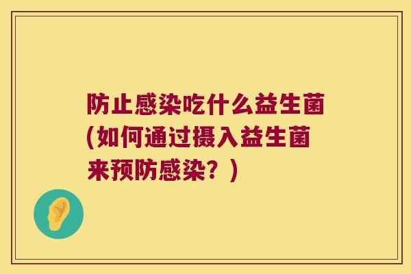 防止感染吃什么益生菌(如何通过摄入益生菌来预防感染？)