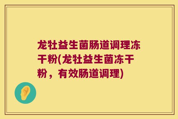 龙牡益生菌肠道调理冻干粉(龙牡益生菌冻干粉，有效肠道调理)