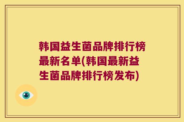 韩国益生菌品牌排行榜最新名单(韩国最新益生菌品牌排行榜发布)