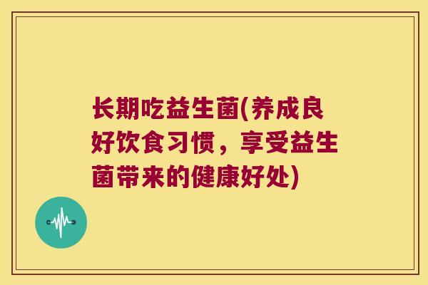 长期吃益生菌(养成良好饮食习惯，享受益生菌带来的健康好处)