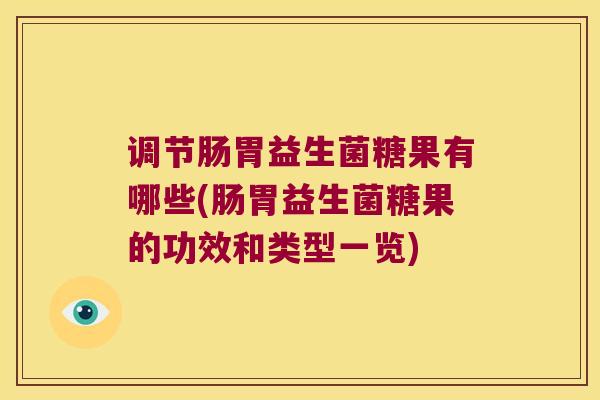 调节肠胃益生菌糖果有哪些(肠胃益生菌糖果的功效和类型一览)