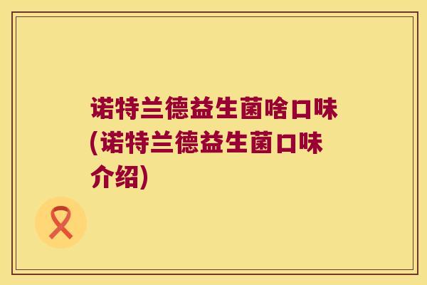 诺特兰德益生菌啥口味(诺特兰德益生菌口味介绍)