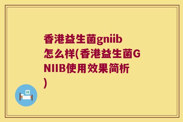 香港益生菌gniib怎么样(香港益生菌GNIIB使用效果简析) 香港益生菌gniib怎么样(香港益生菌GNIIB使用效果简析)