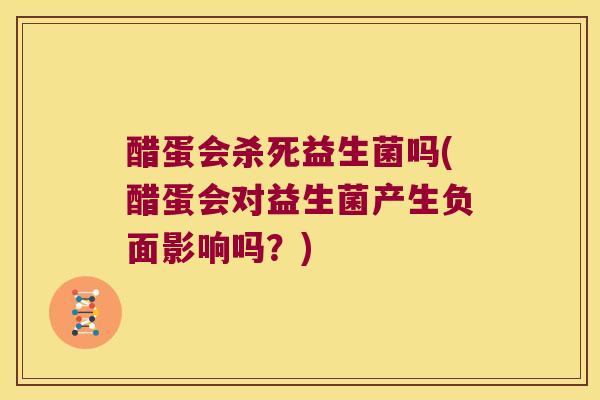 醋蛋会杀死益生菌吗(醋蛋会对益生菌产生负面影响吗？)