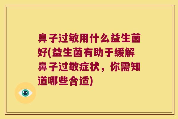 鼻子过敏用什么益生菌好(益生菌有助于缓解鼻子过敏症状，你需知道哪些合适)