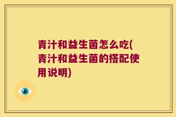 青汁和益生菌怎么吃(青汁和益生菌的搭配使用说明)