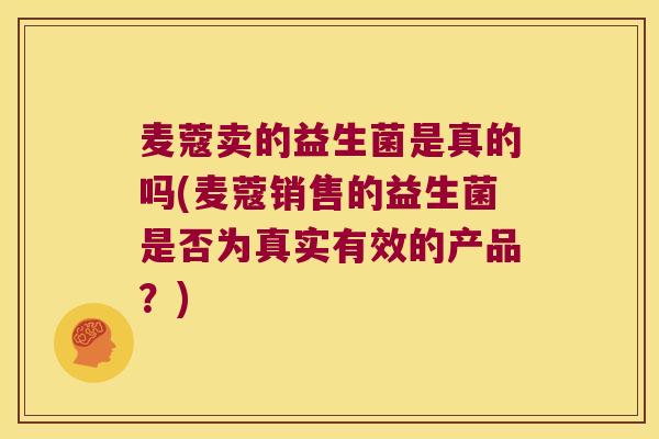 麦蔻卖的益生菌是真的吗(麦蔻销售的益生菌是否为真实有效的产品？)