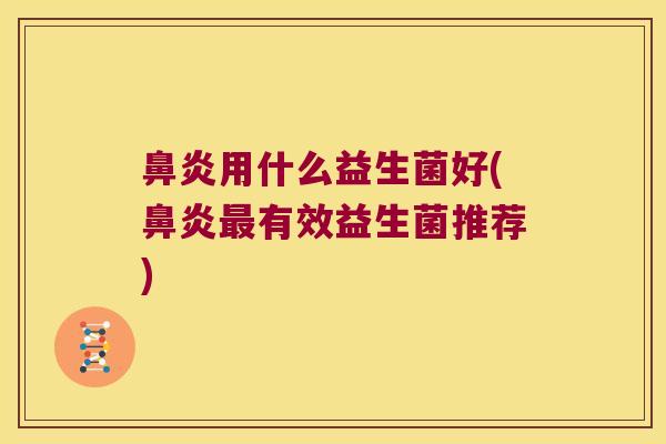 鼻炎用什么益生菌好(鼻炎最有效益生菌推荐)