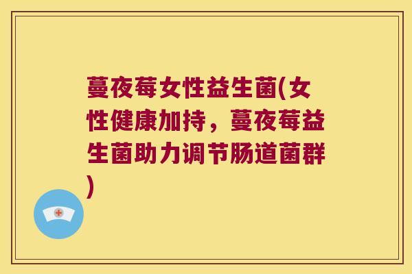 蔓夜莓女性益生菌(女性健康加持，蔓夜莓益生菌助力调节肠道菌群)