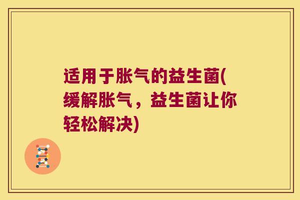 适用于的益生菌(缓解,益生菌让你轻松解决) 适用于的益生菌(缓解,益生菌让你轻松解决)