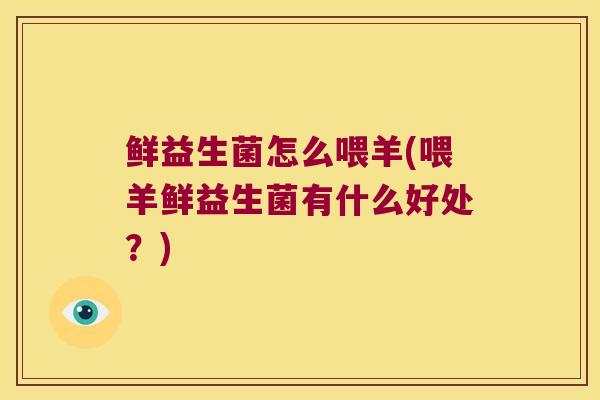 鲜益生菌怎么喂羊(喂羊鲜益生菌有什么好处？)
