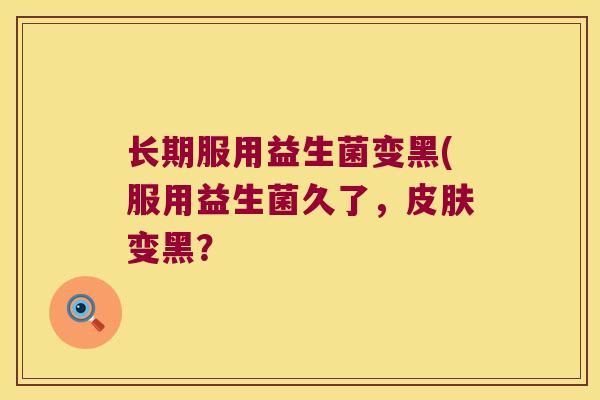 长期服用益生菌变黑(服用益生菌久了，皮肤变黑？