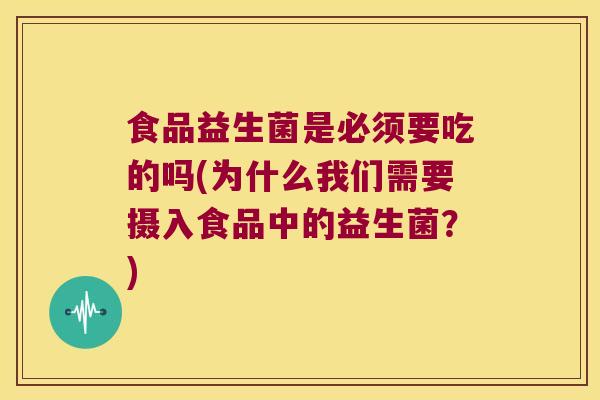 食品益生菌是必须要吃的吗(为什么我们需要摄入食品中的益生菌？)