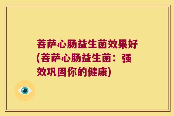 菩萨心肠益生菌效果好(菩萨心肠益生菌：强效巩固你的健康)