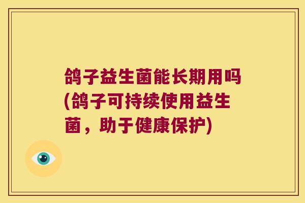 鸽子益生菌能长期用吗(鸽子可持续使用益生菌，助于健康保护)