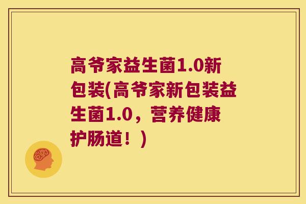 高爷家益生菌1.0新包装(高爷家新包装益生菌1.0，营养健康护肠道！)