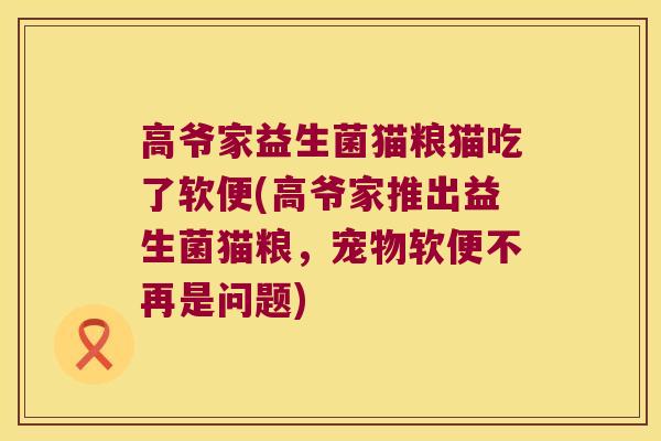 高爷家益生菌猫粮猫吃了软便(高爷家推出益生菌猫粮，宠物软便不再是问题)