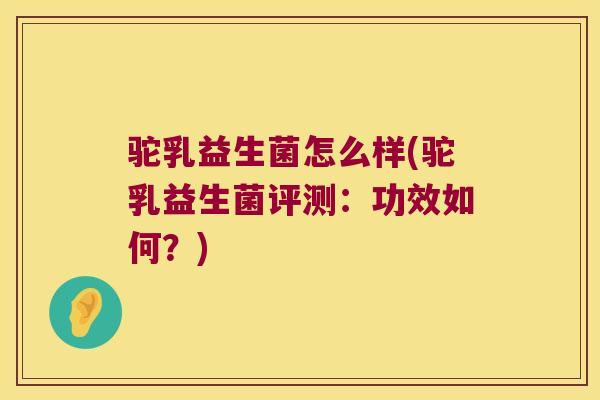 驼乳益生菌怎么样(驼乳益生菌评测:功效如何?) 驼乳益生菌怎么样(驼乳益生菌评测:功效如何?)