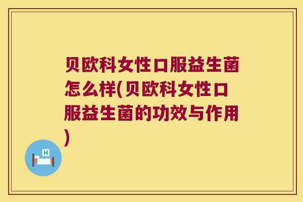 贝欧科女性口服益生菌怎么样(贝欧科女性口服益生菌的功效与作用)