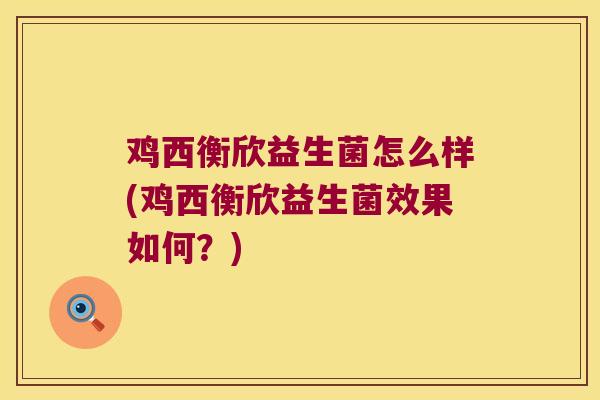 鸡西衡欣益生菌怎么样(鸡西衡欣益生菌效果如何？)