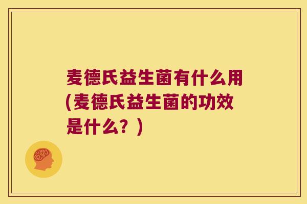 麦德氏益生菌有什么用(麦德氏益生菌的功效是什么？)