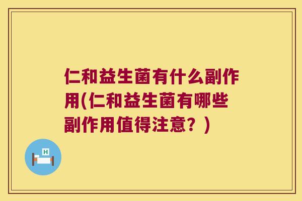 仁和益生菌有什么副作用(仁和益生菌有哪些副作用值得注意?) 仁和益生菌有什么副作用(仁和益生菌有哪些副作用值得注意?)