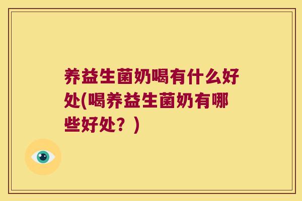 养益生菌奶喝有什么好处(喝养益生菌奶有哪些好处？)