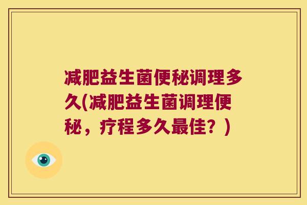 减肥益生菌便秘调理多久(减肥益生菌调理便秘，疗程多久最佳？)