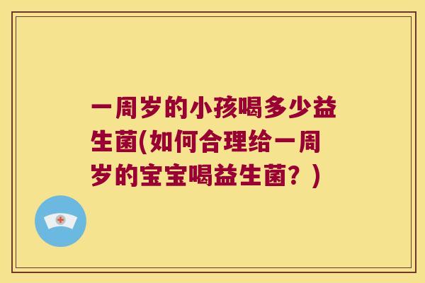 一周岁的小孩喝多少益生菌(如何合理给一周岁的宝宝喝益生菌？)