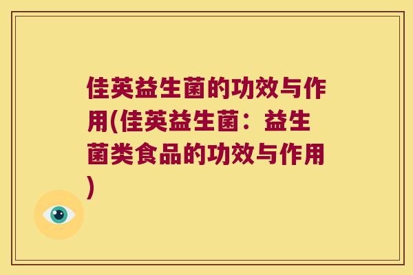 佳英益生菌的功效与作用(佳英益生菌：益生菌类食品的功效与作用)