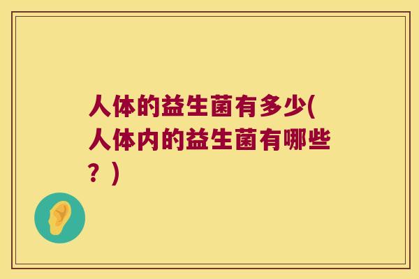 人体的益生菌有多少(人体内的益生菌有哪些？)