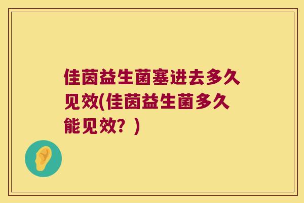 佳茵益生菌塞进去多久见效(佳茵益生菌多久能见效？)