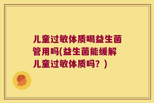 儿童过敏体质喝益生菌管用吗(益生菌能缓解儿童过敏体质吗？)