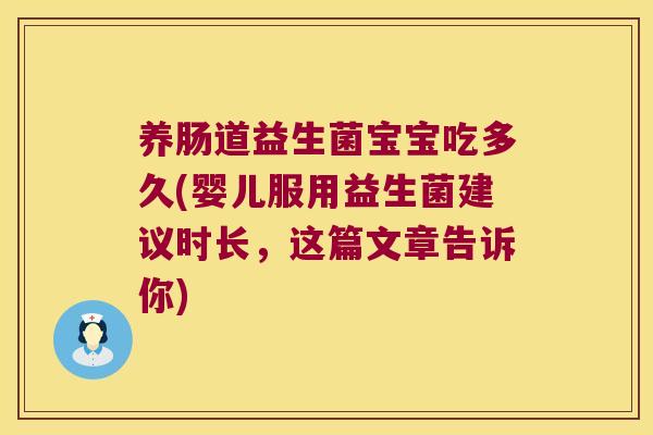 养肠道益生菌宝宝吃多久(婴儿服用益生菌建议时长，这篇文章告诉你)