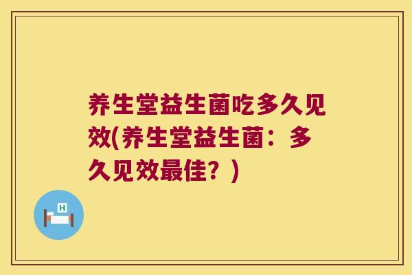 养生堂益生菌吃多久见效(养生堂益生菌:多久见效佳?) 养生堂益生菌吃多久见效(养生堂益生菌:多久见效佳?)