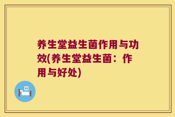 养生堂益生菌作用与功效(养生堂益生菌：作用与好处)